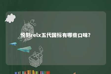 悦刻relx五代国标有哪些口味	�？ 